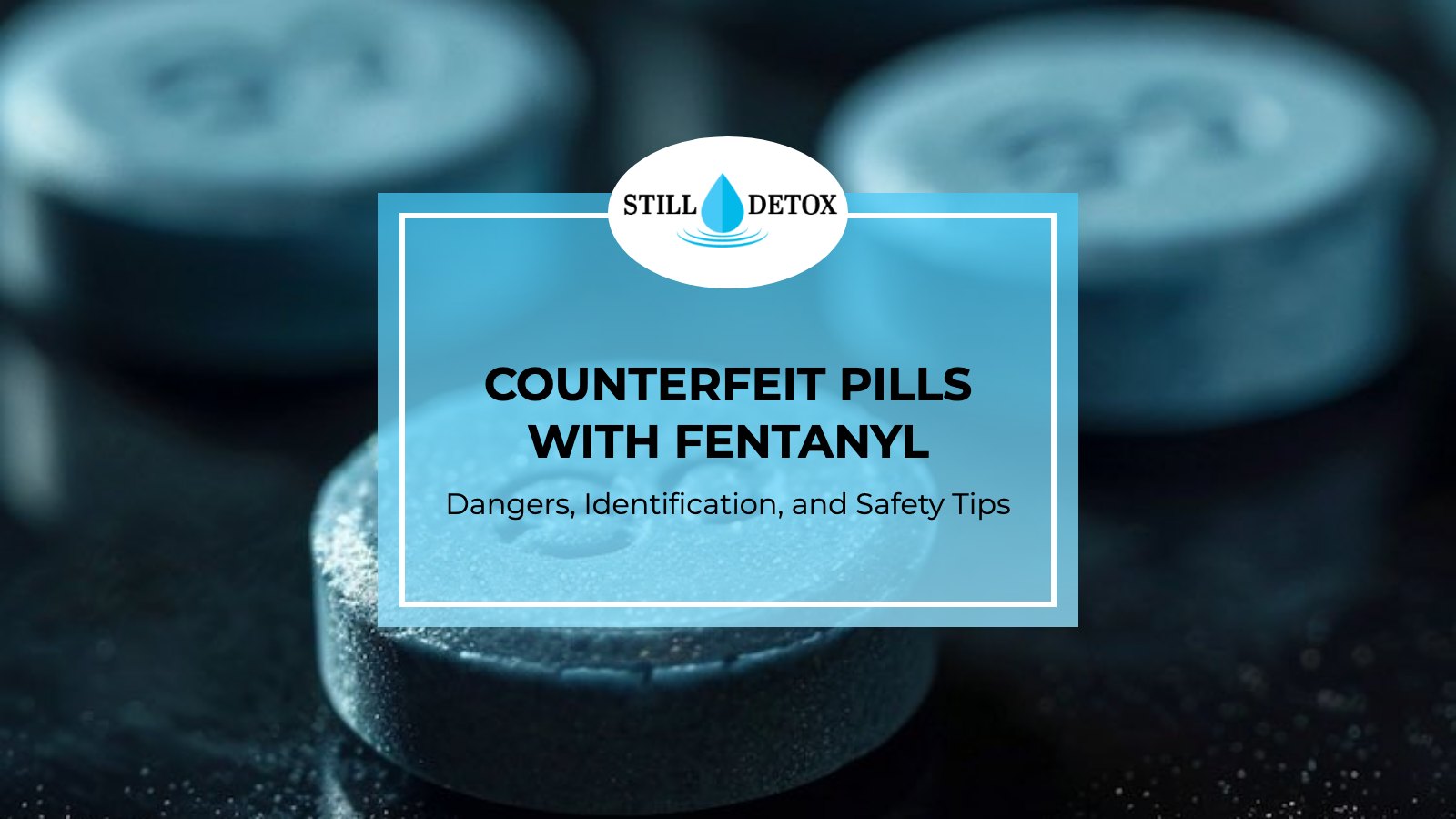 Counterfeit Pills with Fentanyl: Dangers, Identification, and Safety Tips title card from Still Detox