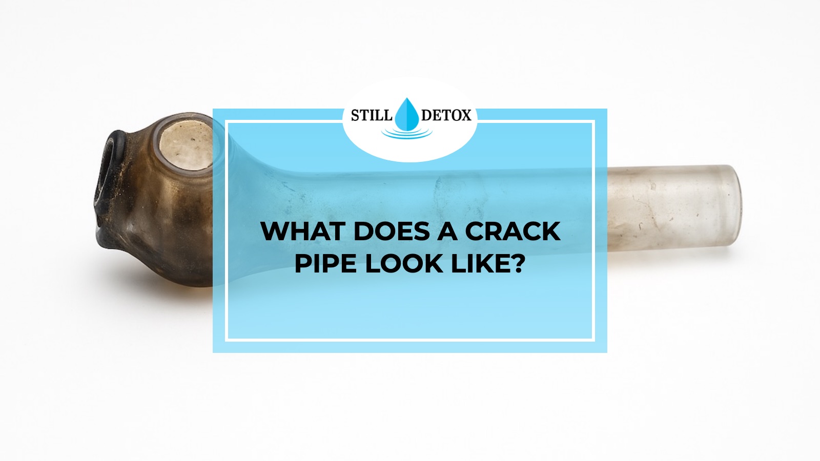 What Does A Crack Pipe Look Like? title card from Still Detox
